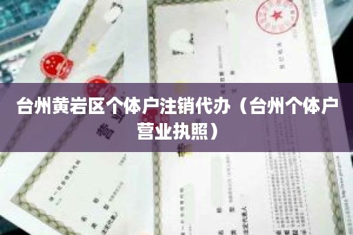 台州黄岩区个体户注销代办（台州个体户营业执照）