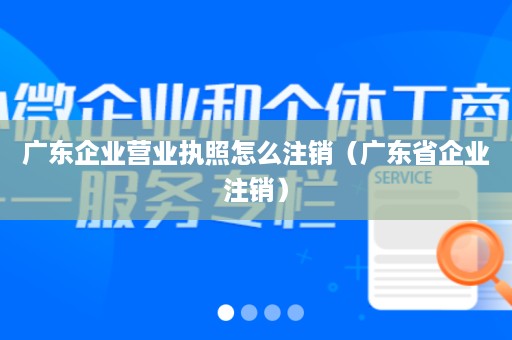 广东企业营业执照怎么注销（广东省企业注销）