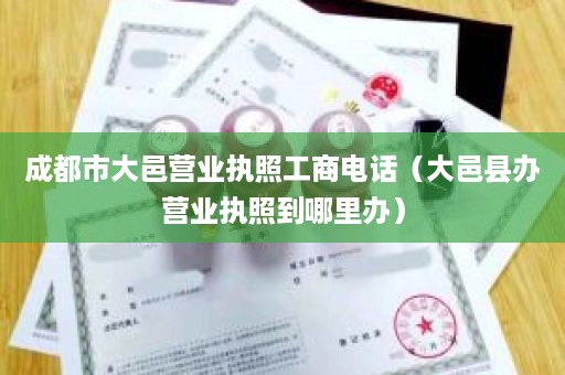 成都市大邑营业执照工商电话（大邑县办营业执照到哪里办）