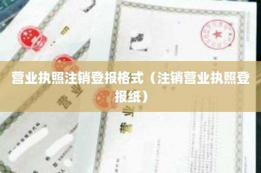 营业执照注销登报格式（注销营业执照登报纸）