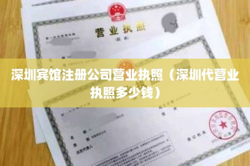 深圳宾馆注册公司营业执照（深圳代营业执照多少钱）