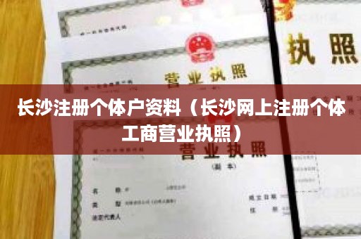 长沙注册个体户资料（长沙网上注册个体工商营业执照）