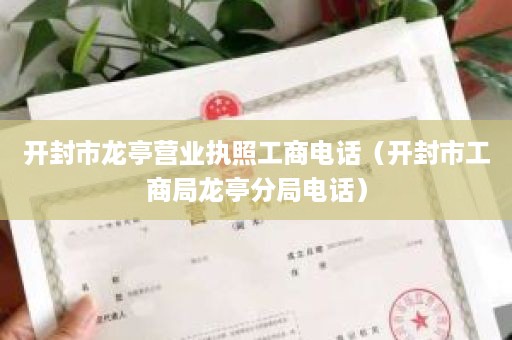 开封市龙亭营业执照工商电话（开封市工商局龙亭分局电话）