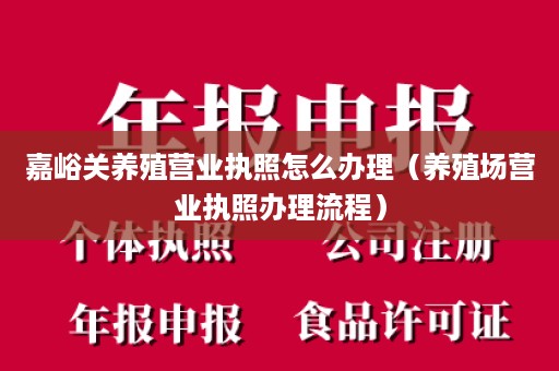 嘉峪关养殖营业执照怎么办理（养殖场营业执照办理流程）