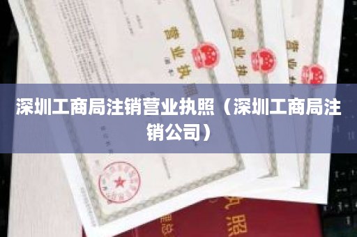 深圳工商局注销营业执照（深圳工商局注销公司）