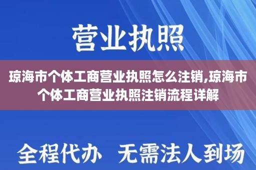 琼海市个体工商营业执照怎么注销,琼海市个体工商营业执照注销流程详解