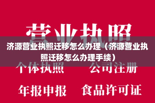 济源营业执照迁移怎么办理（济源营业执照迁移怎么办理手续）