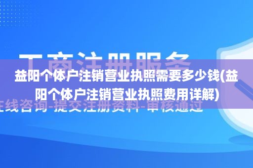 益阳个体户注销营业执照需要多少钱(益阳个体户注销营业执照费用详解)