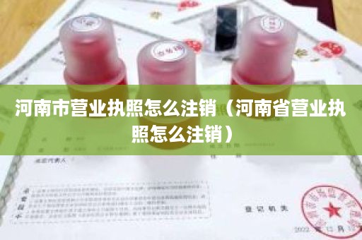 河南市营业执照怎么注销（河南省营业执照怎么注销）