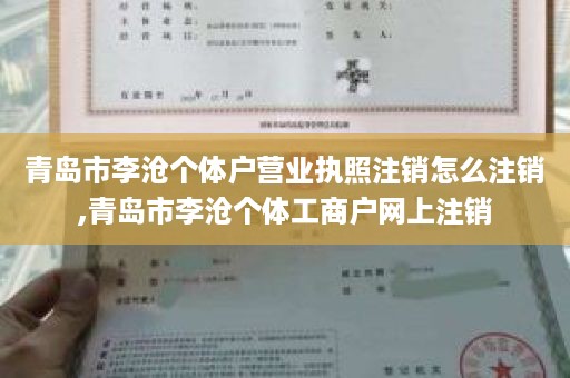 青岛市李沧个体户营业执照注销怎么注销,青岛市李沧个体工商户网上注销