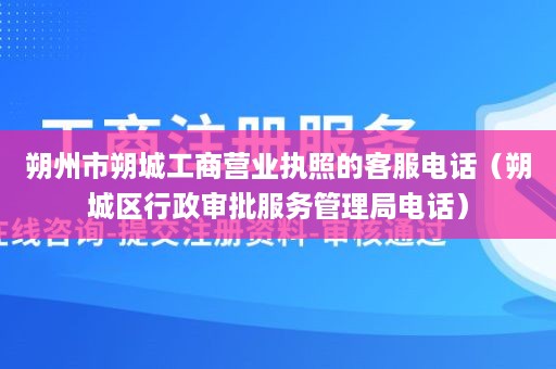 朔州市朔城工商营业执照的客服电话（朔城区行政审批服务管理局电话）