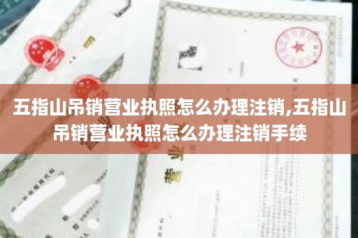 五指山吊销营业执照怎么办理注销,五指山吊销营业执照怎么办理注销手续