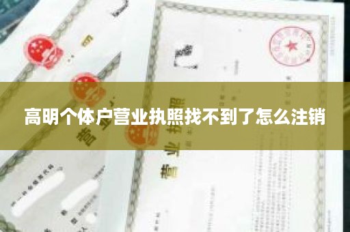 高明个体户营业执照找不到了怎么注销