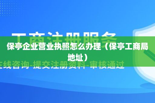 保亭企业营业执照怎么办理（保亭工商局地址）