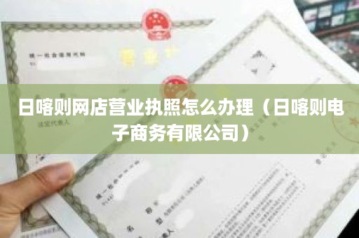 日喀则网店营业执照怎么办理（日喀则电子商务有限公司）