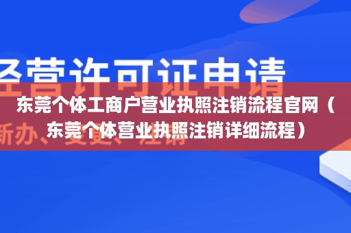 东莞个体工商户营业执照注销流程官网（东莞个体营业执照注销详细流程）