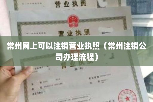 常州网上可以注销营业执照（常州注销公司办理流程）