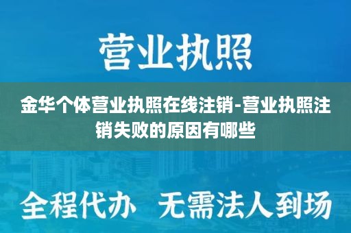 金华个体营业执照在线注销-营业执照注销失败的原因有哪些