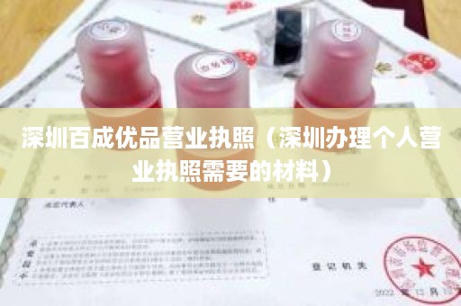 深圳百成优品营业执照（深圳办理个人营业执照需要的材料）