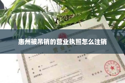 惠州被吊销的营业执照怎么注销