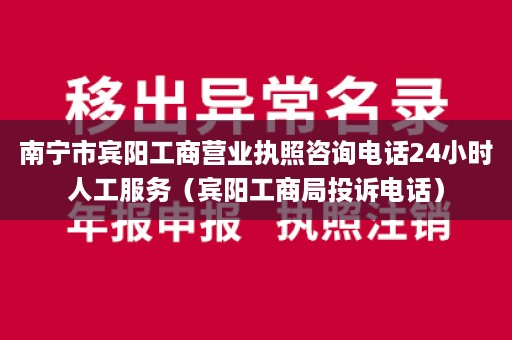 南宁市宾阳工商营业执照咨询电话24小时人工服务（宾阳工商局投诉电话）