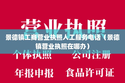 景德镇工商营业执照人工服务电话（景德镇营业执照在哪办）