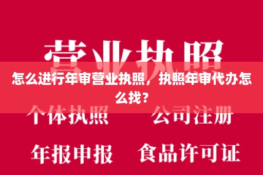 怎么进行年审营业执照，执照年审代办怎么找？