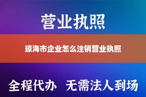 琼海市企业怎么注销营业执照