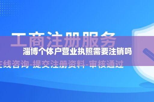 淄博个体户营业执照需要注销吗