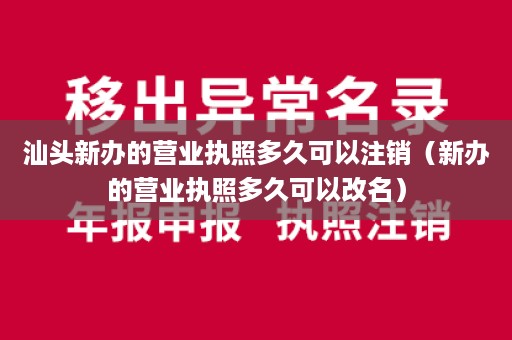 汕头新办的营业执照多久可以注销（新办的营业执照多久可以改名）