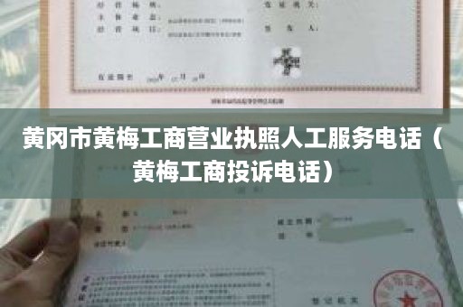 黄冈市黄梅工商营业执照人工服务电话（黄梅工商投诉电话）