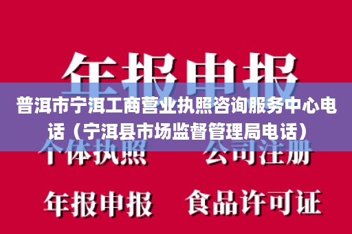 普洱市宁洱工商营业执照咨询服务中心电话（宁洱县市场监督管理局电话）