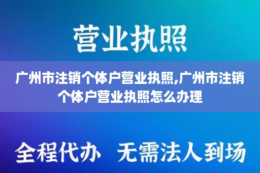 广州市注销个体户营业执照,广州市注销个体户营业执照怎么办理