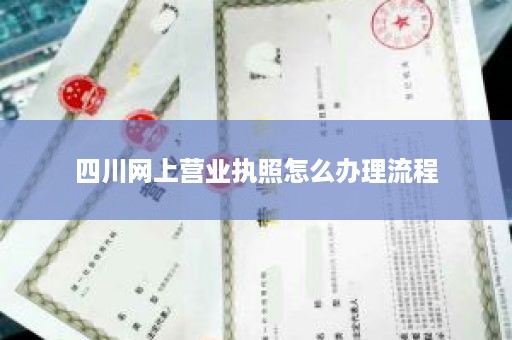 四川网上营业执照怎么办理流程