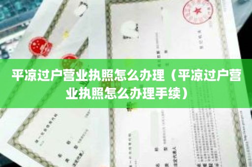 平凉过户营业执照怎么办理（平凉过户营业执照怎么办理手续）