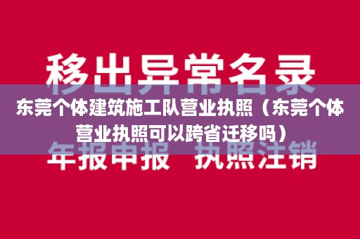 东莞个体建筑施工队营业执照（东莞个体营业执照可以跨省迁移吗）