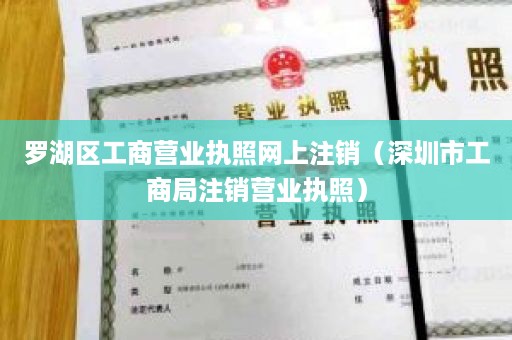 罗湖区工商营业执照网上注销（深圳市工商局注销营业执照）