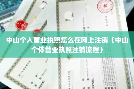 中山个人营业执照怎么在网上注销（中山个体营业执照注销流程）