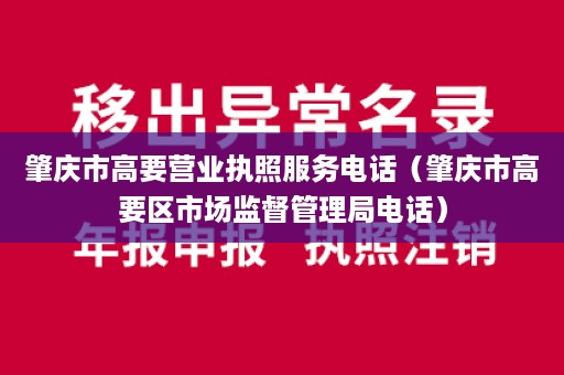 肇庆市高要营业执照服务电话（肇庆市高要区市场监督管理局电话）