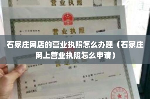 石家庄网店的营业执照怎么办理（石家庄网上营业执照怎么申请）