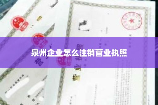 泉州企业怎么注销营业执照