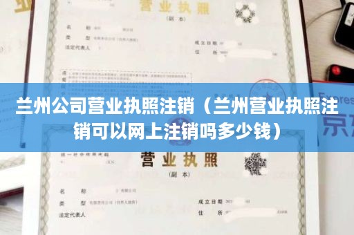 兰州公司营业执照注销（兰州营业执照注销可以网上注销吗多少钱）