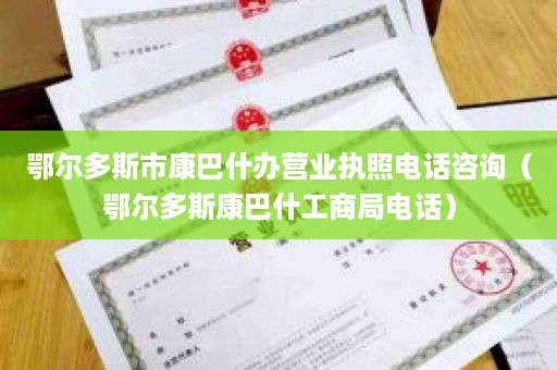 鄂尔多斯市康巴什办营业执照电话咨询（鄂尔多斯康巴什工商局电话）