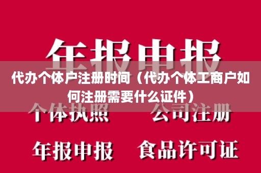 代办个体户注册时间（代办个体工商户如何注册需要什么证件）