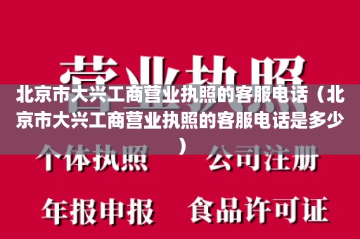 北京市大兴工商营业执照的客服电话（北京市大兴工商营业执照的客服电话是多少）