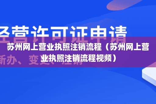 苏州网上营业执照注销流程（苏州网上营业执照注销流程视频）