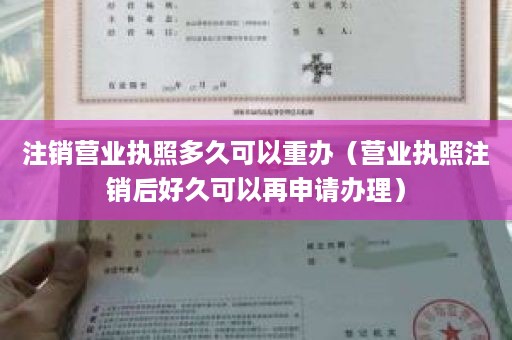 注销营业执照多久可以重办（营业执照注销后好久可以再申请办理）