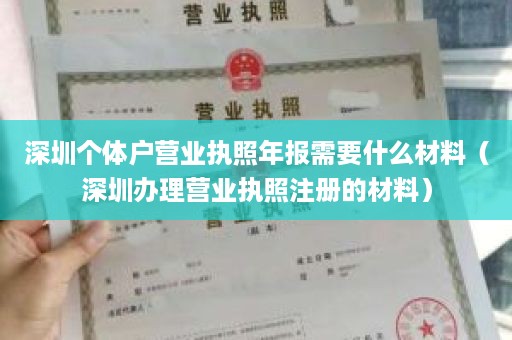 深圳个体户营业执照年报需要什么材料（深圳办理营业执照注册的材料）