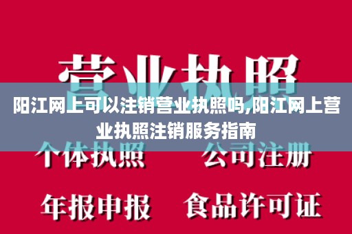 阳江网上可以注销营业执照吗,阳江网上营业执照注销服务指南