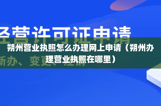 朔州营业执照怎么办理网上申请（朔州办理营业执照在哪里）